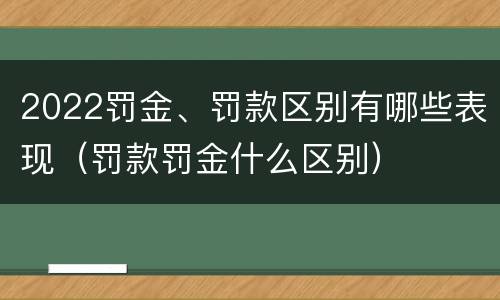 2022罚金、罚款区别有哪些表现（罚款罚金什么区别）