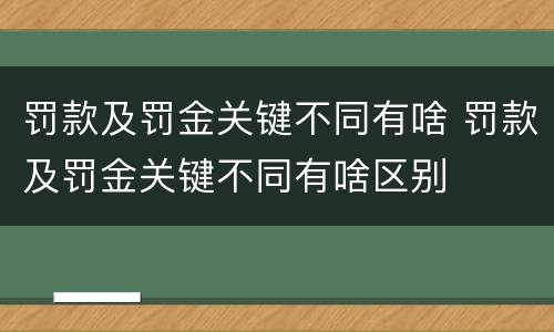 罚款及罚金关键不同有啥 罚款及罚金关键不同有啥区别