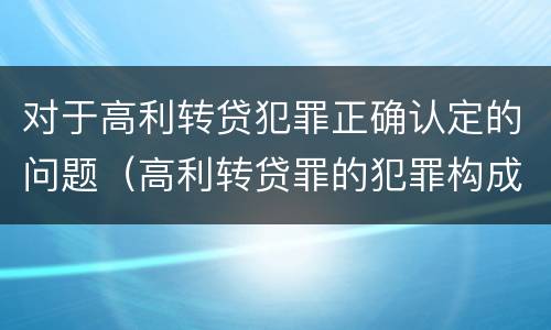 对于高利转贷犯罪正确认定的问题（高利转贷罪的犯罪构成要件）