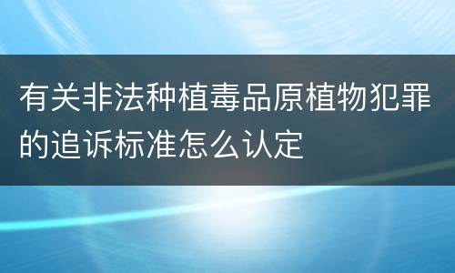 有关非法种植毒品原植物犯罪的追诉标准怎么认定