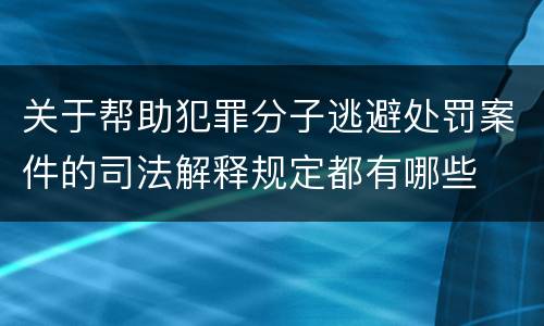 关于帮助犯罪分子逃避处罚案件的司法解释规定都有哪些