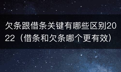 欠条跟借条关键有哪些区别2022（借条和欠条哪个更有效）