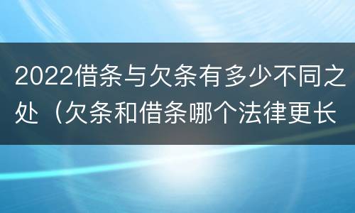 2022借条与欠条有多少不同之处（欠条和借条哪个法律更长）