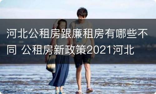 河北公租房跟廉租房有哪些不同 公租房新政策2021河北