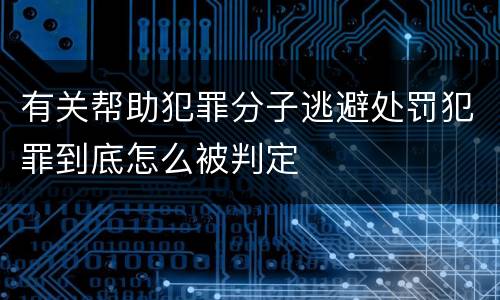 有关帮助犯罪分子逃避处罚犯罪到底怎么被判定