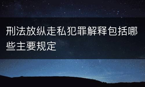 刑法放纵走私犯罪解释包括哪些主要规定