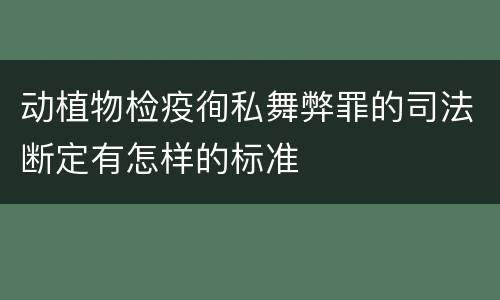 动植物检疫徇私舞弊罪的司法断定有怎样的标准