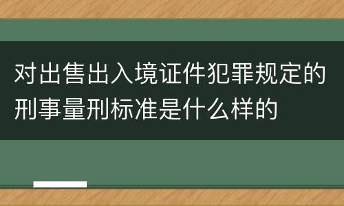 对出售出入境证件犯罪规定的刑事量刑标准是什么样的