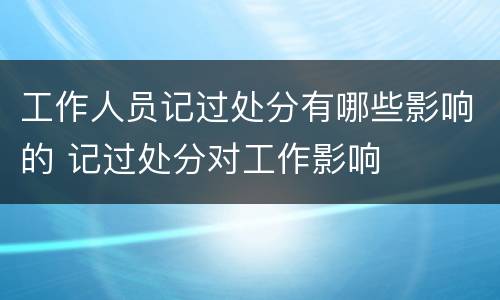 工作人员记过处分有哪些影响的 记过处分对工作影响