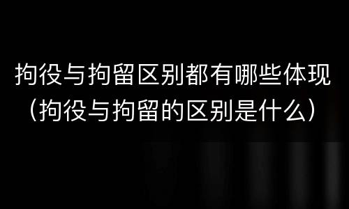 拘役与拘留区别都有哪些体现（拘役与拘留的区别是什么）