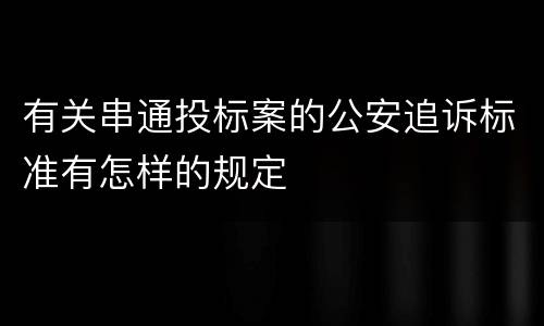 有关串通投标案的公安追诉标准有怎样的规定