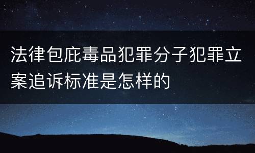 法律包庇毒品犯罪分子犯罪立案追诉标准是怎样的