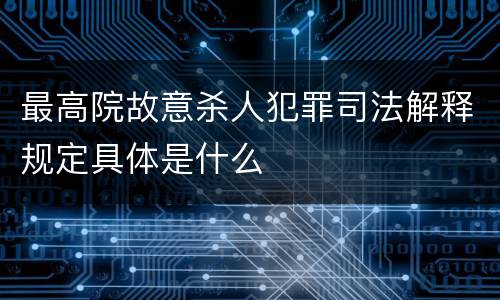 最高院故意杀人犯罪司法解释规定具体是什么