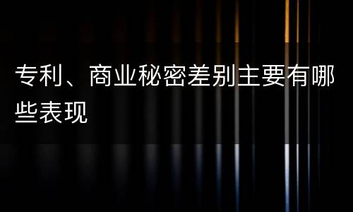 专利、商业秘密差别主要有哪些表现