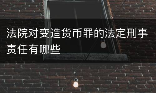 法院对变造货币罪的法定刑事责任有哪些