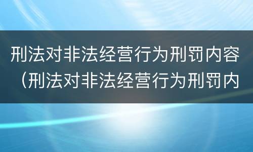 刑法对非法经营行为刑罚内容（刑法对非法经营行为刑罚内容的规定）