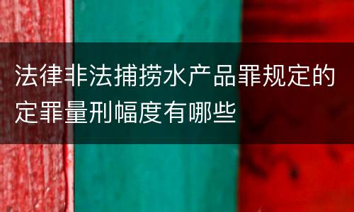 法律非法捕捞水产品罪规定的定罪量刑幅度有哪些