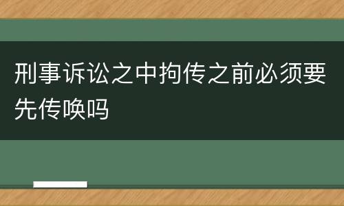 刑事诉讼之中拘传之前必须要先传唤吗