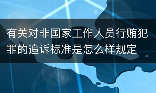 有关对非国家工作人员行贿犯罪的追诉标准是怎么样规定