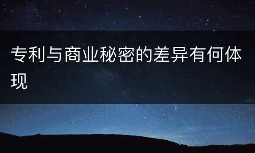 专利与商业秘密的差异有何体现