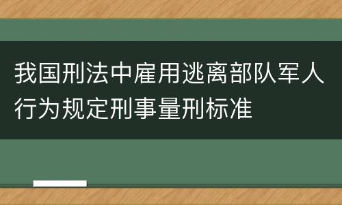 我国刑法中雇用逃离部队军人行为规定刑事量刑标准