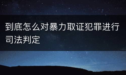 到底怎么对暴力取证犯罪进行司法判定