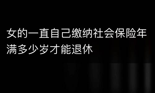 女的一直自己缴纳社会保险年满多少岁才能退休