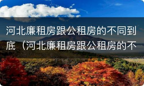 河北廉租房跟公租房的不同到底（河北廉租房跟公租房的不同到底在哪）