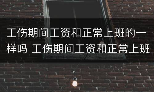 工伤期间工资和正常上班的一样吗 工伤期间工资和正常上班的一样吗怎么算