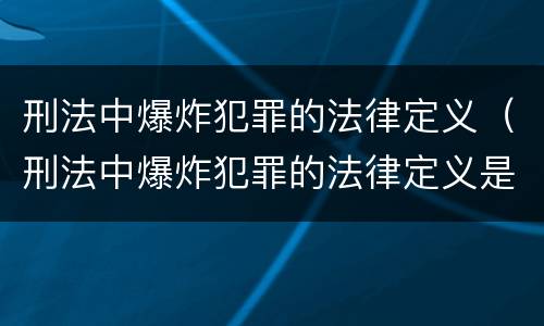 刑法中爆炸犯罪的法律定义（刑法中爆炸犯罪的法律定义是什么）