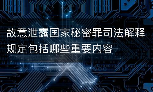 故意泄露国家秘密罪司法解释规定包括哪些重要内容