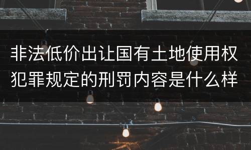 非法低价出让国有土地使用权犯罪规定的刑罚内容是什么样的