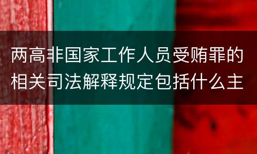 两高非国家工作人员受贿罪的相关司法解释规定包括什么主要内容