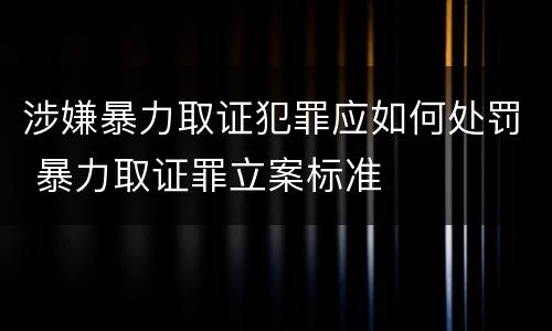 涉嫌暴力取证犯罪应如何处罚 暴力取证罪立案标准