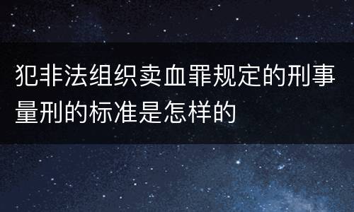 犯非法组织卖血罪规定的刑事量刑的标准是怎样的