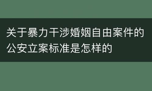 关于暴力干涉婚姻自由案件的公安立案标准是怎样的