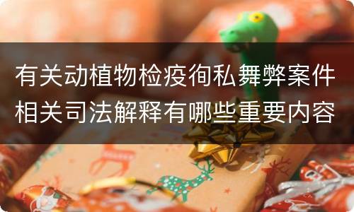 有关动植物检疫徇私舞弊案件相关司法解释有哪些重要内容