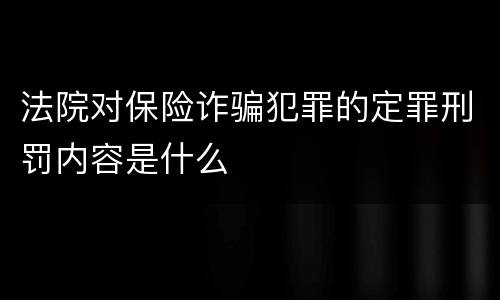 法院对保险诈骗犯罪的定罪刑罚内容是什么