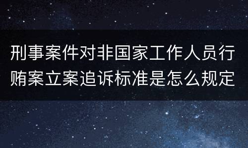 刑事案件对非国家工作人员行贿案立案追诉标准是怎么规定