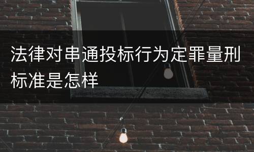 法律对串通投标行为定罪量刑标准是怎样