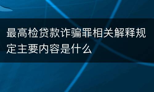 最高检贷款诈骗罪相关解释规定主要内容是什么