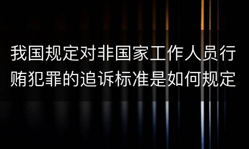 我国规定对非国家工作人员行贿犯罪的追诉标准是如何规定