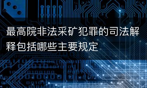 最高院非法采矿犯罪的司法解释包括哪些主要规定