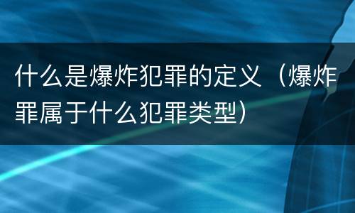 什么是爆炸犯罪的定义（爆炸罪属于什么犯罪类型）