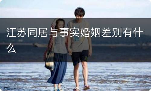 江苏同居与事实婚姻差别有什么