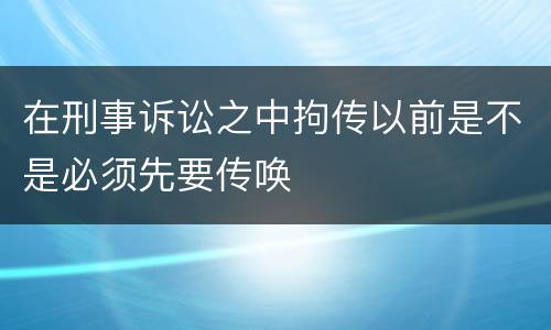 在刑事诉讼之中拘传以前是不是必须先要传唤