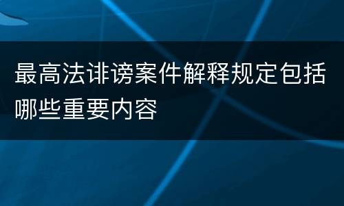 最高法诽谤案件解释规定包括哪些重要内容