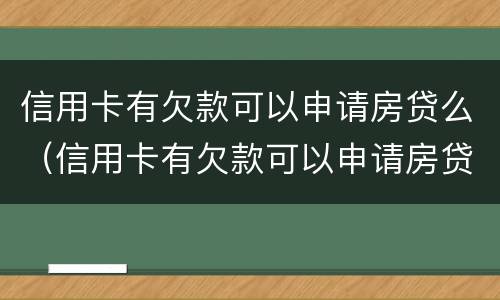 信用卡有欠款可以申请房贷么（信用卡有欠款可以申请房贷么吗）