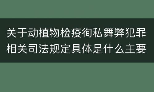 关于动植物检疫徇私舞弊犯罪相关司法规定具体是什么主要内容