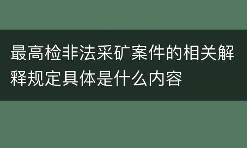 最高检非法采矿案件的相关解释规定具体是什么内容